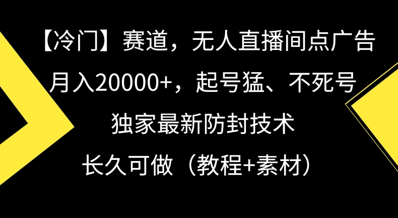 冷门赛道，无人直播间点广告，月入20000+，起号猛、不死号，独家最新防封技术【揭秘】-杨大侠副业网