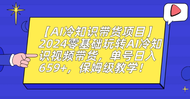 【AI冷知识带货项目】2024零基础玩转AI冷知识视频带货，单号日入659+，保姆级教学【揭秘】-杨大侠副业网