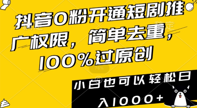 抖音0粉开通短剧推广权限，简单去重，100%过原创，小白也可以轻松日入1000+【揭秘】-杨大侠副业网