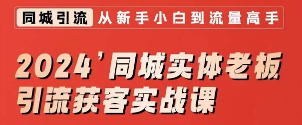 2024同城实体老板引流获客实战课，同城短视频·同城直播·实体店投放·问题答疑-杨大侠副业网