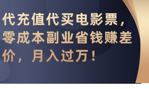 代充值代买电影票，零成本副业省钱赚差价，月入过万【揭秘】-杨大侠副业网