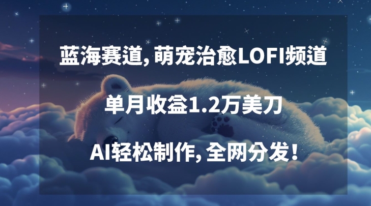 蓝海赛道，萌宠治愈LOFI频道，单月收益1.2万美刀，AI轻松制作，全网分发【揭秘】-杨大侠副业网