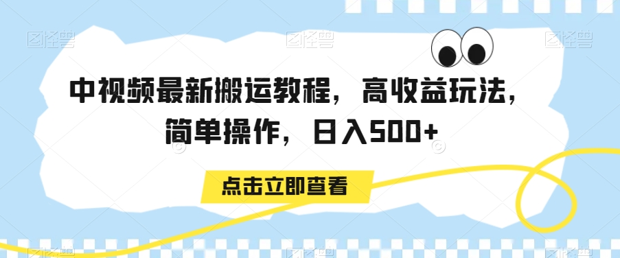 中视频最新搬运教程，高收益玩法，简单操作，日入500+【揭秘】-杨大侠副业网