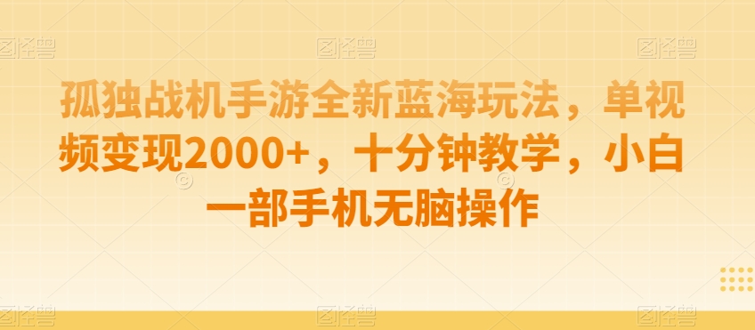 孤独战机手游全新蓝海玩法，单视频变现2000+，十分钟教学，小白一部手机无脑操作【揭秘】-杨大侠副业网