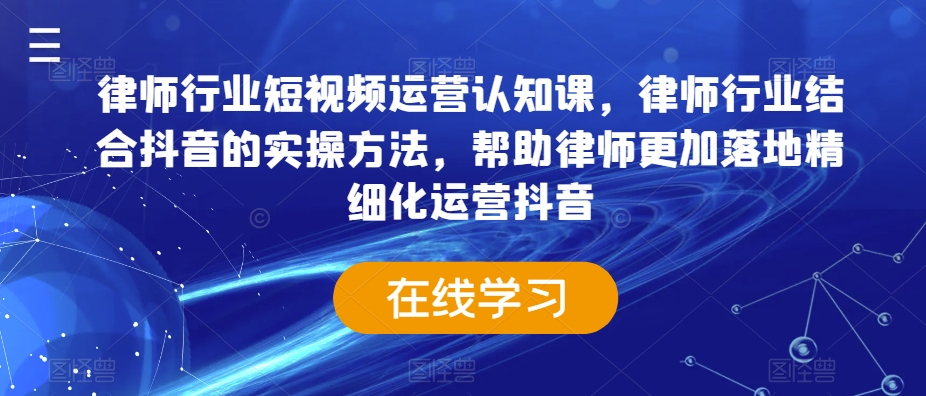 律师行业短视频运营认知课，律师行业结合抖音的实操方法，帮助律师更加落地精细化运营抖音-杨大侠副业网