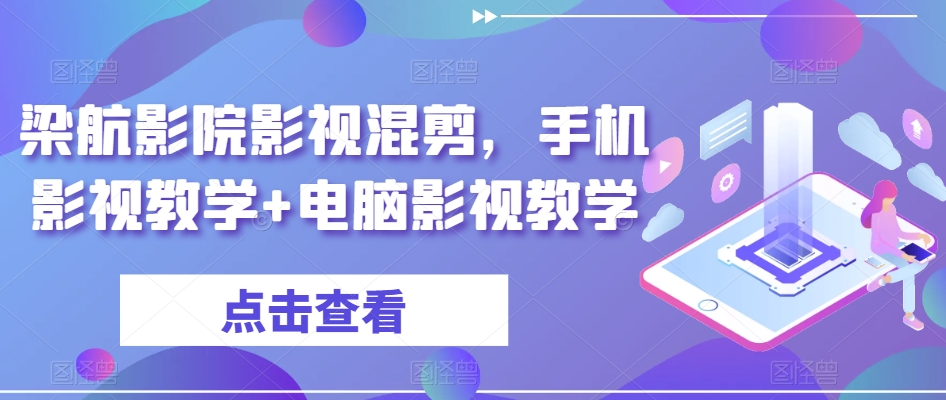 梁航影院影视混剪，手机影视教学+电脑影视教学-杨大侠副业网