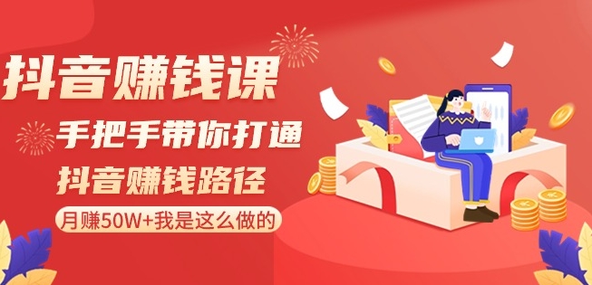 抖音赚钱课-手把手带你打通抖音赚钱路径：月赚50W+我是这么做的！-杨大侠副业网