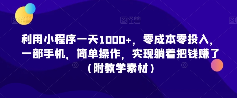 利用小程序一天1000+，零成本零投入，一部手机，简单操作，实现躺着把钱赚了（附教学素材）【揭秘】-杨大侠副业网