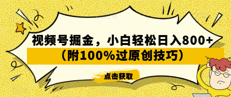 视频号掘金，小白轻松日入800+（附100%过原创技巧）【揭秘】-杨大侠副业网