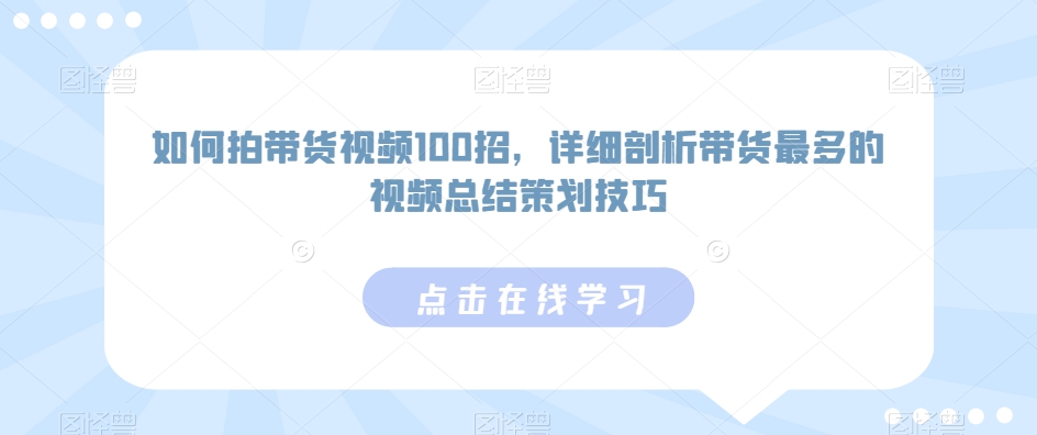 如何拍带货视频100招，详细剖析带货最多的视频总结策划技巧-杨大侠副业网