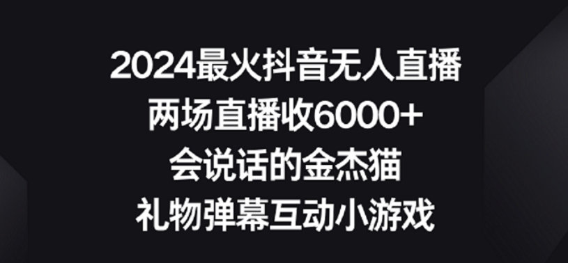 2024最火抖音无人直播，两场直播收6000+，礼物弹幕互动小游戏【揭秘】-杨大侠副业网