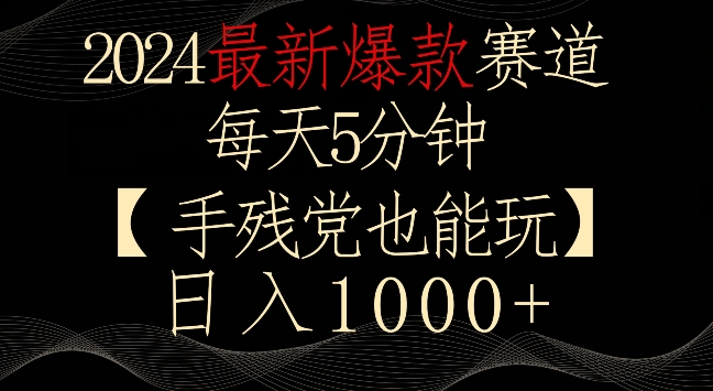 2024最新爆款赛道，每天5分钟，手残党也能玩，轻松日入1000+【揭秘】-杨大侠副业网