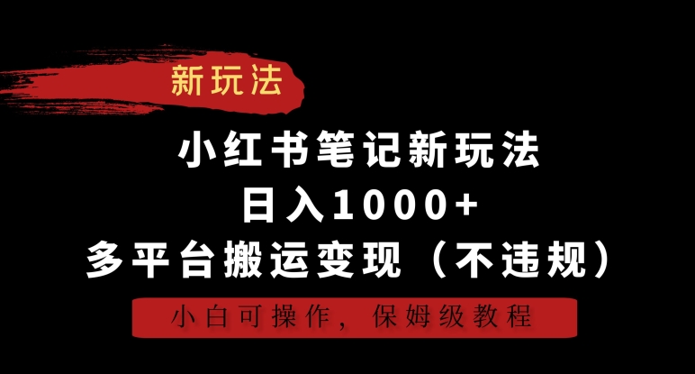 小红书笔记新玩法，日入1000+，多平台搬运变现（不违规），小白可操作，保姆级教程【揭秘】-杨大侠副业网