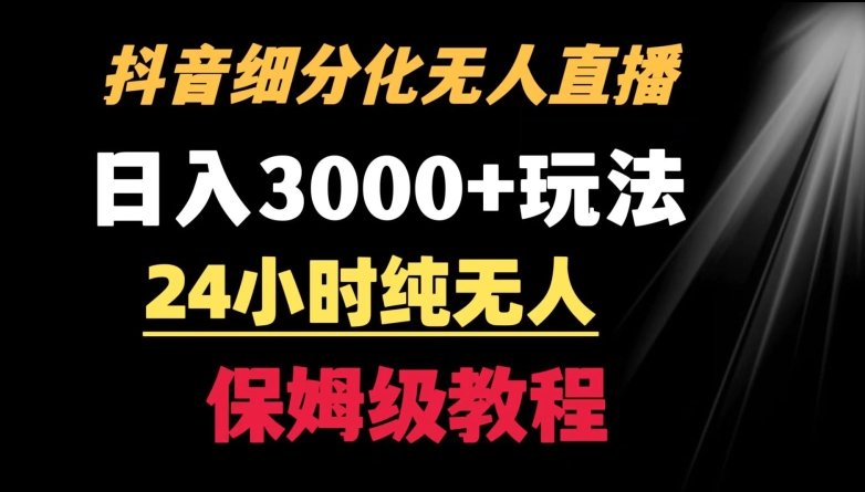 靠抖音细分化赛道无人直播，针对宝妈，24小时纯无人，日入3000+的玩法【揭秘】-杨大侠副业网