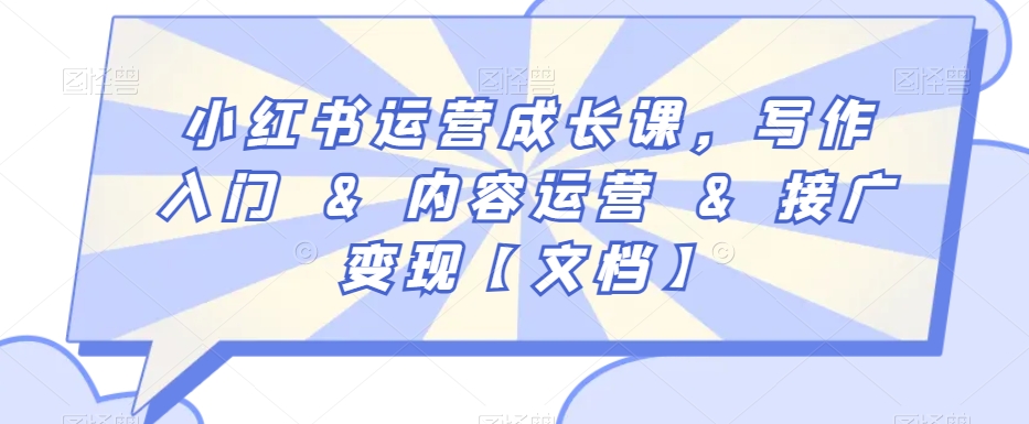 小红书运营成长课，写作入门&内容运营&接广变现【文档】-杨大侠副业网