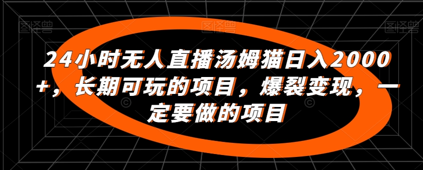 24小时无人直播汤姆猫日入2000+，长期可玩的项目，爆裂变现，一定要做的项目【揭秘】-杨大侠副业网