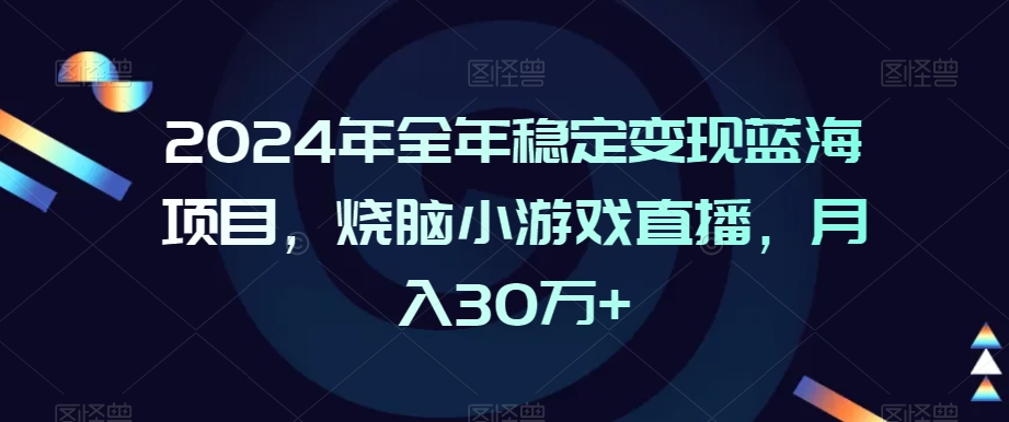 2024年全年稳定变现蓝海项目，烧脑小游戏直播，月入30万+【揭秘】-杨大侠副业网