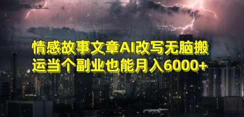 情感故事文章AI改写无脑搬运当个副业也能月入6000+【揭秘】-杨大侠副业网