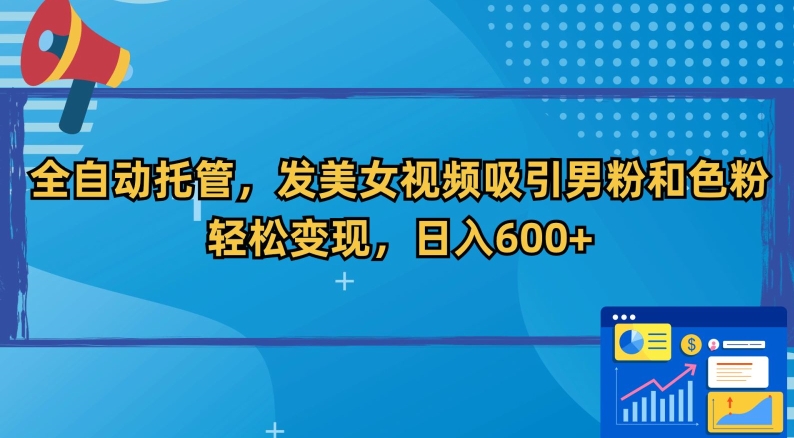 全自动托管，发美女视频吸引男粉和色粉，轻松变现，日入600+【揭秘】-杨大侠副业网