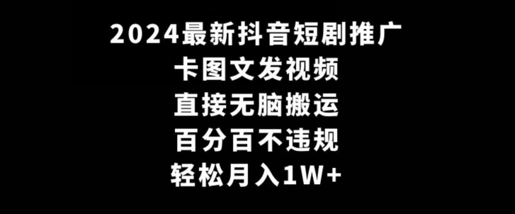 2024最新抖音短剧推广，卡图文发视频，直接无脑搬，百分百不违规，轻松月入1W+【揭秘】-杨大侠副业网