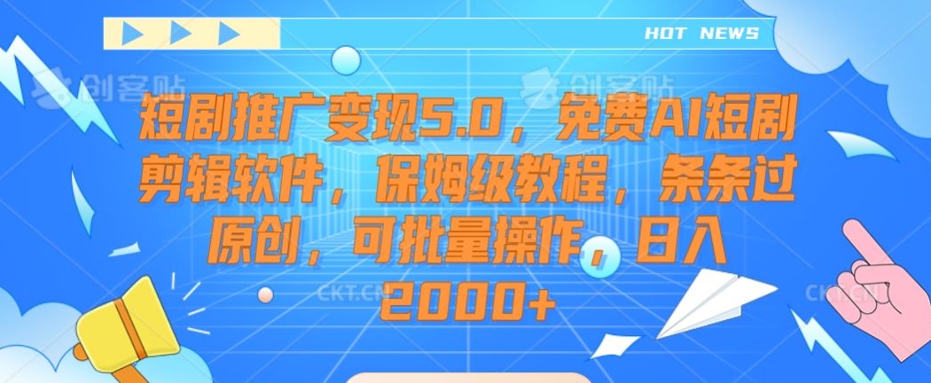 短剧推广变现5.0，免费AI短剧剪辑软件，保姆级教程，条条过原创，可批量操作，日入2000+【揭秘】-杨大侠副业网