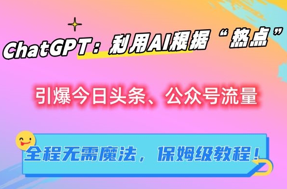 ChatGPT：利用AI根据“热点”引爆今日头条、公众号流量，无需魔法，保姆级教程【揭秘】-杨大侠副业网