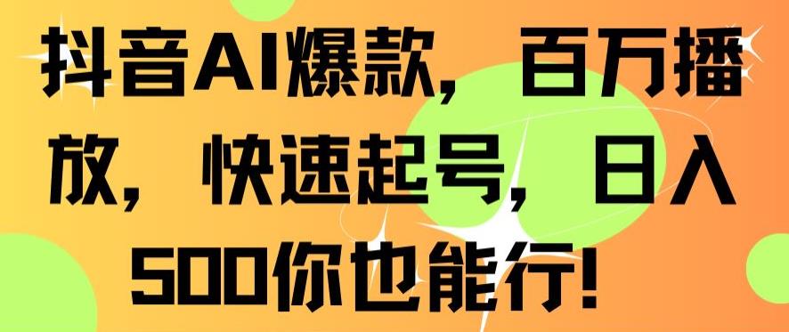 抖音AI爆款，百万播放，快速起号，日入500你也能行【揭秘】-杨大侠副业网