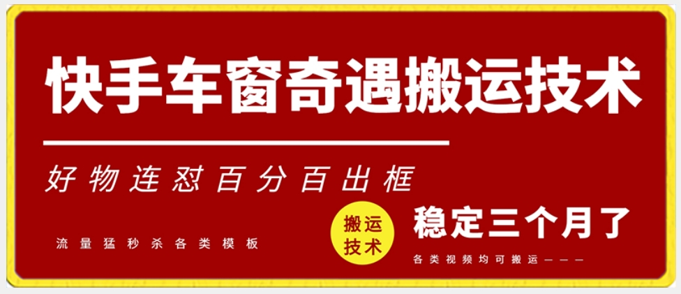 快手车窗奇遇搬运技术（安卓技术），好物连怼百分百出框【揭秘】-杨大侠副业网