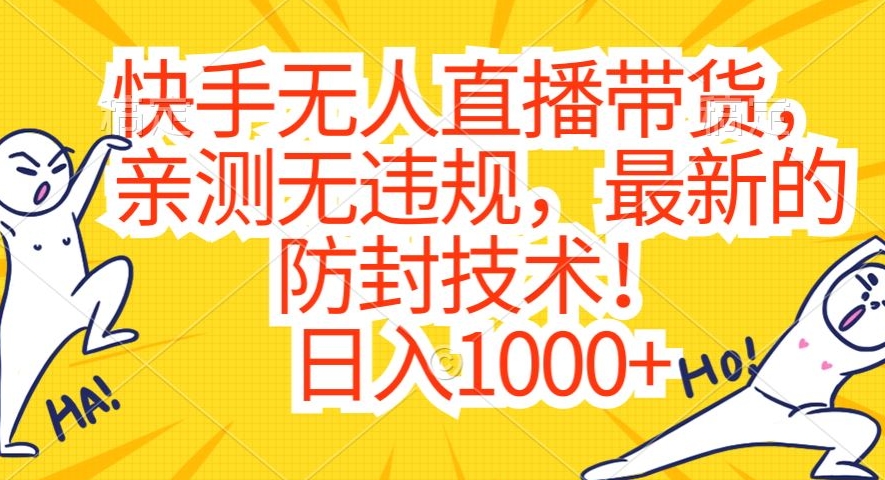 快手无人直播带货，亲测无违规，最新的防封技术！日入1000+【揭秘】-杨大侠副业网