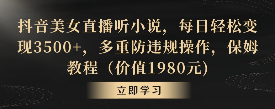 抖音美女直播听小说，每日轻松变现3500+，多重防违规操作，保姆教程（价值1980元)【揭秘】-杨大侠副业网