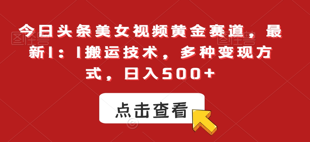 今日头条美女视频黄金赛道，最新1：1搬运技术，多种变现方式，日入500+【揭秘】-杨大侠副业网