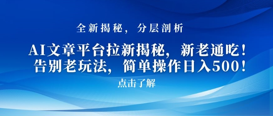 AI文章平台拉新揭秘，新老通吃！告别老玩法，简单操作日入500【揭秘】-杨大侠副业网