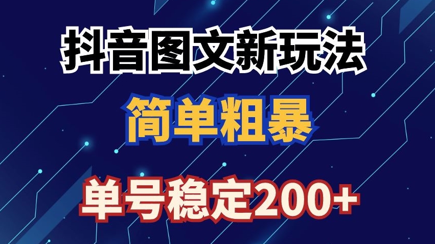 抖音图文流量变现，抖音图文新玩法，日入200+【揭秘】-杨大侠副业网