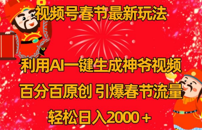 视频号春节最新玩法，利用AI一键生成财神爷视频，百分百原创，引爆春节流量，轻松日入2000＋【揭秘】-杨大侠副业网