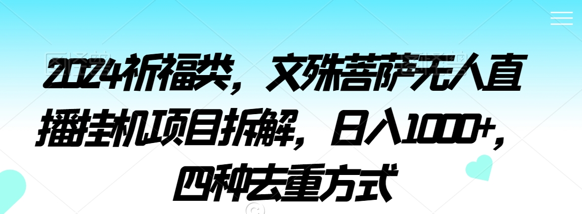 2024祈福类，文殊菩萨无人直播挂机项目拆解，日入1000+，四种去重方式【揭秘】-杨大侠副业网