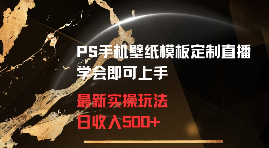 PS手机壁纸模板定制直播最新实操玩法学会即可上手日收入500+【揭秘】-杨大侠副业网