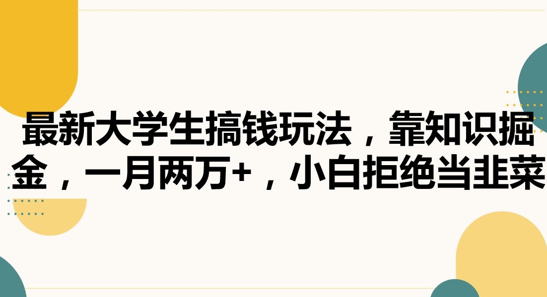 最新大学生搞钱玩法，靠知识掘金，一月两万+，小白拒绝当韭菜【揭秘】-杨大侠副业网