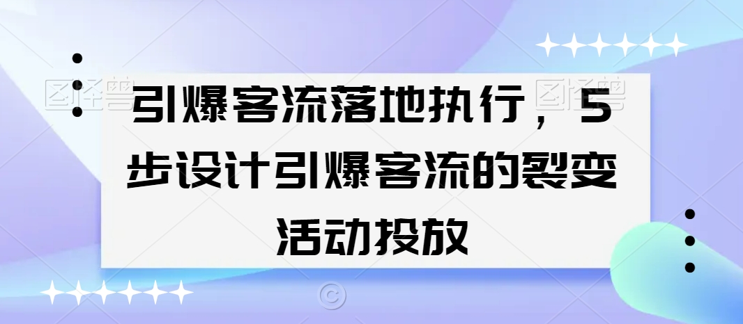 引爆客流落地执行，5步设计引爆客流的裂变活动投放-杨大侠副业网