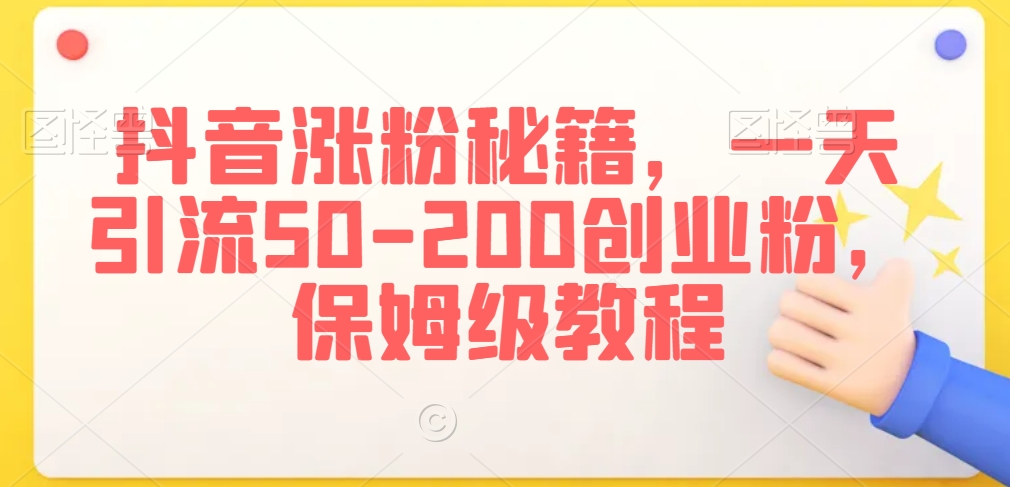 抖音涨粉秘籍，一天引流50-200创业粉，保姆级教程【揭秘】-杨大侠副业网