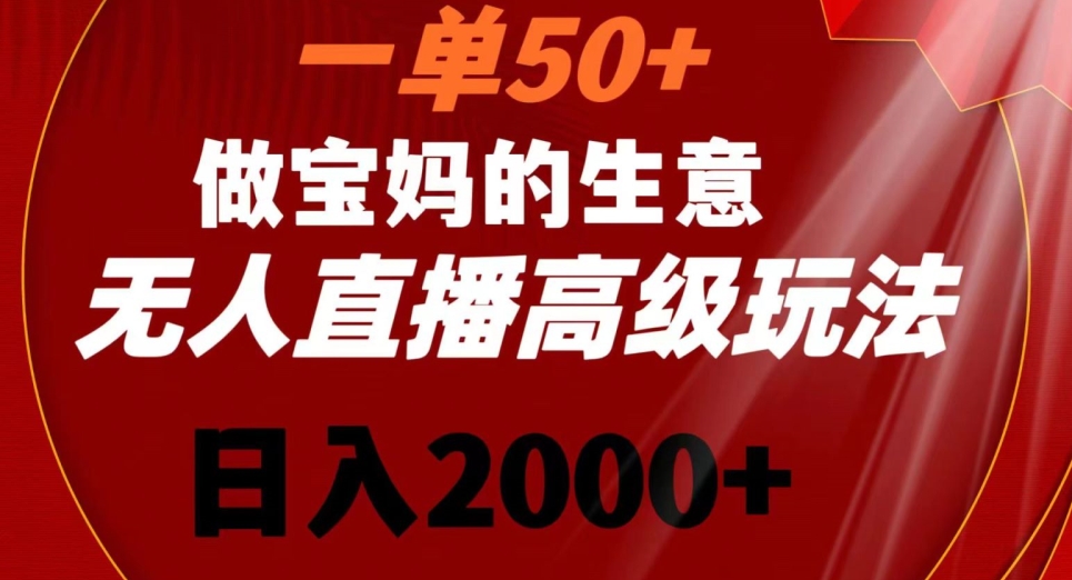 一单50做宝妈的生意，新生儿胎教资料无人直播高级玩法，日入2000+【揭秘】-杨大侠副业网