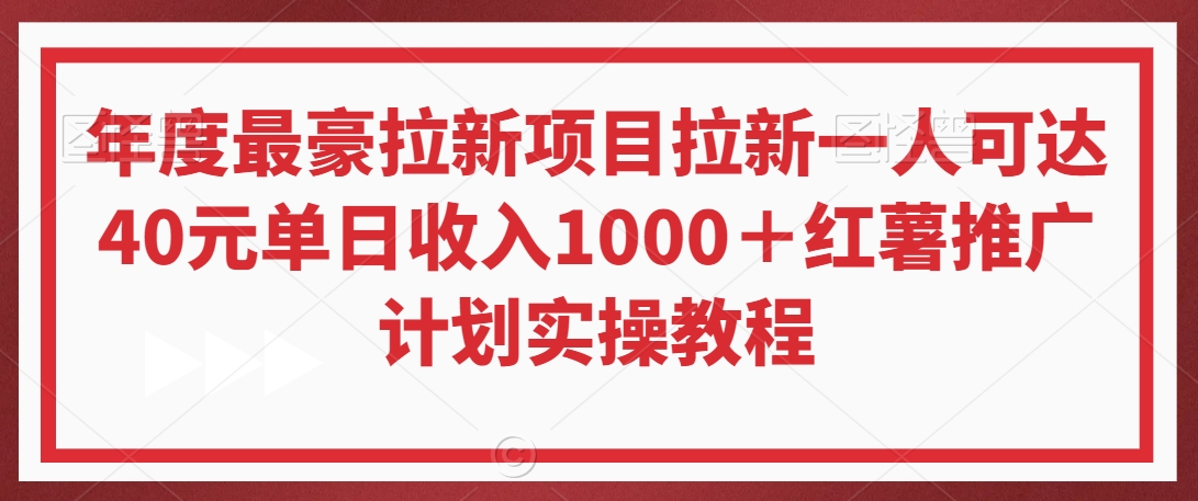 年度最豪拉新项目拉新一人可达40元单日收入1000＋红薯推广计划实操教程【揭秘】-杨大侠副业网