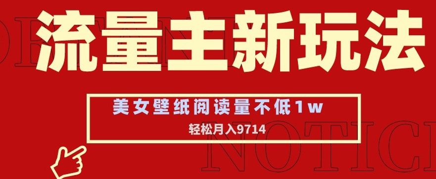 流量主新玩法，美女壁纸和头像，阅读量不低于1w，月入9741【揭秘】-杨大侠副业网