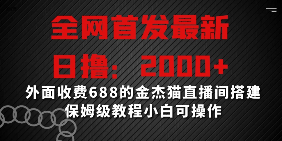 全网首发最新，日撸2000+，外面收费688的金杰猫直播间搭建，保姆级教程小白可操作【揭秘】-杨大侠副业网