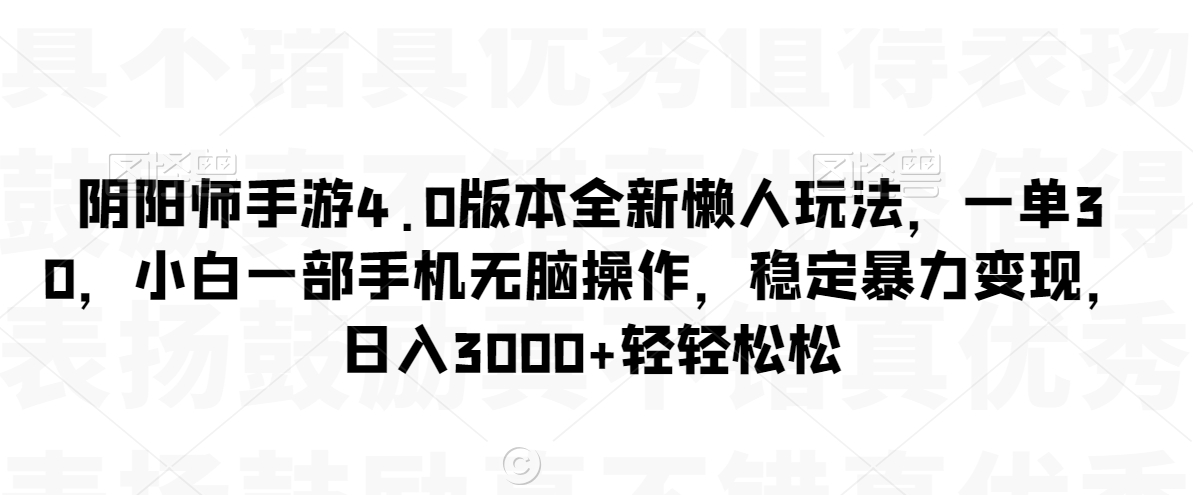 阴阳师手游4.0版本全新懒人玩法，一单30，小白一部手机无脑操作，稳定暴力变现【揭秘】-杨大侠副业网