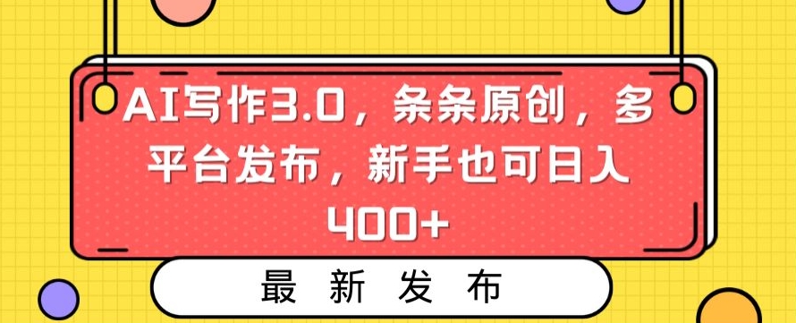 AI写作3.0，条条原创，多平台发布，新手也可日入400+【揭秘】-杨大侠副业网