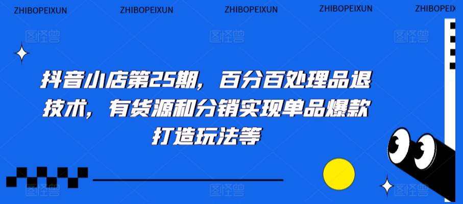 抖音小店第25期，百分百处理品退技术，有货源和分销实现单品爆款打造玩法等-杨大侠副业网