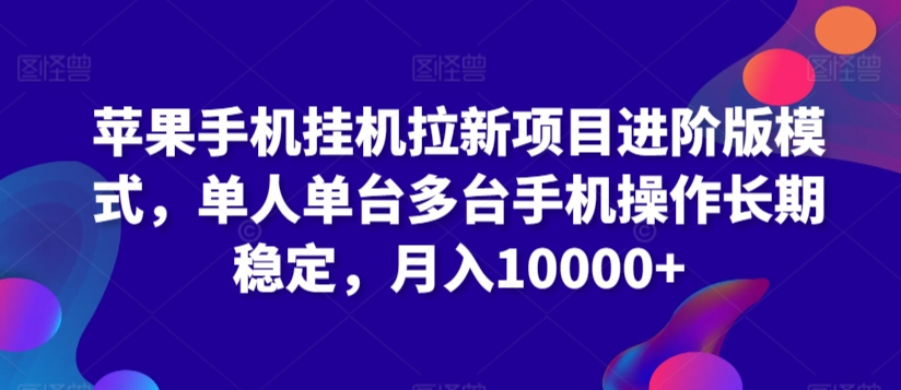 苹果手机挂机拉新项目进阶版模式，单人单台多台手机操作长期稳定，月入10000+【揭秘】-杨大侠副业网