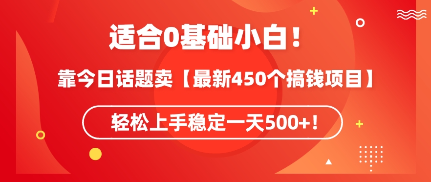 靠今日话题玩法卖【最新450个搞钱玩法合集】，轻松上手稳定一天500+【揭秘】-杨大侠副业网