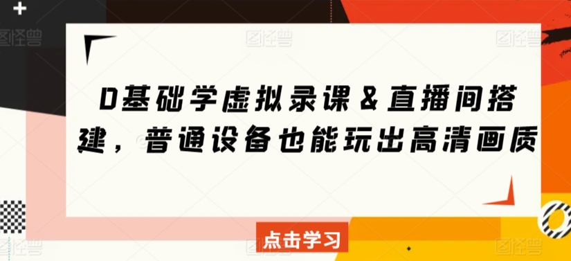 0基础学虚拟录课＆直播间搭建，普通设备也能玩出高清画质-杨大侠副业网