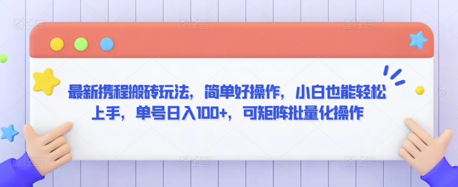 最新携程搬砖玩法，简单好操作，小白也能轻松上手，单号日入100+，可矩阵批量化操作【揭秘】-杨大侠副业网